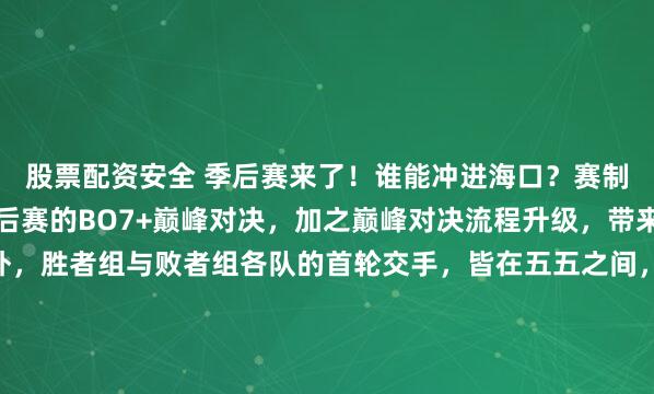 股票配资安全 季后赛来了！谁能冲进海口？赛制从常规赛的BO5到季后赛的BO7+巅峰对决，加之巅峰对决流程升级，带来新的不确定性。另外，胜者组与败者组各队的首轮交手，皆在五五之间，我甚至觉得场场打满也不是不可能…夺冠热门又有哪些呢？从败者组一路杀出来困难重重，索性把目光聚焦于胜者组的对战中。JDG...