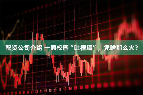 配资公司介绍 一面校园“吐槽墙”，凭啥那么火？